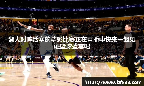 湖人对阵活塞的精彩比赛正在直播中快来一起见证篮球盛宴吧