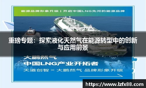 重磅专题：探索液化天然气在能源转型中的创新与应用前景